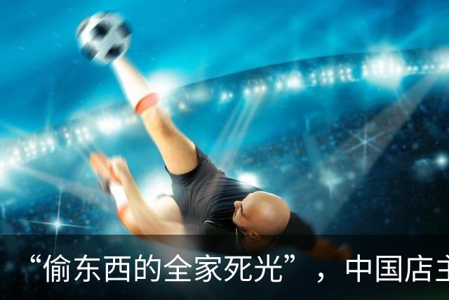 “偷东西的全家死光”，中国店主货架贴标语被意大利市民举报犯威胁罪