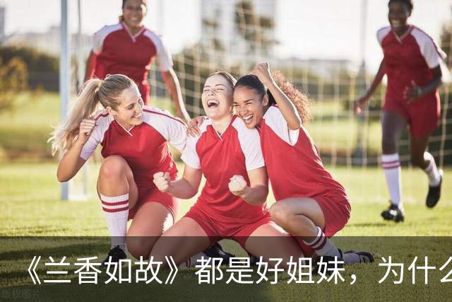 《兰香如故》都是好姐妹，为什么许兰香到老，都不愿提吕蕺儿
