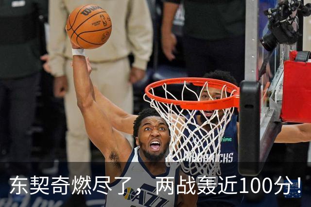 东契奇燃尽了，两战轰近100分！里夫斯谈输球原因，还是老毛病