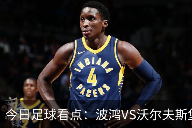 今日足球看点：波鸿VS沃尔夫斯堡，布雷斯特VS尼斯，博尔顿VS米堡