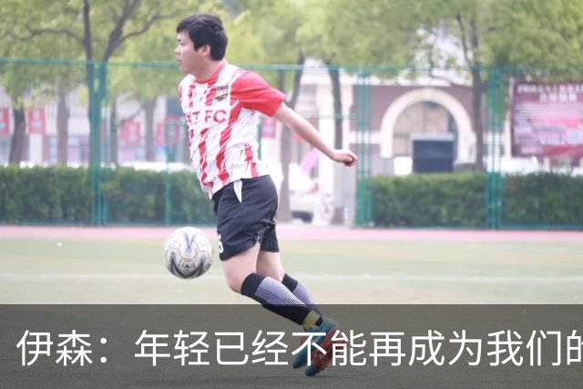 伊森：年轻已经不能再成为我们的借口 现在是时候去赢球了
