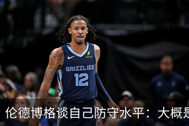 伦德博格谈自己防守水平：大概是C-到C的水平 我要克服心理的顾虑