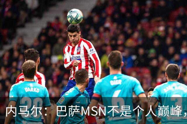 内马尔：巴萨MSN不是个人巅峰，巴黎时期才是自己的最强版本