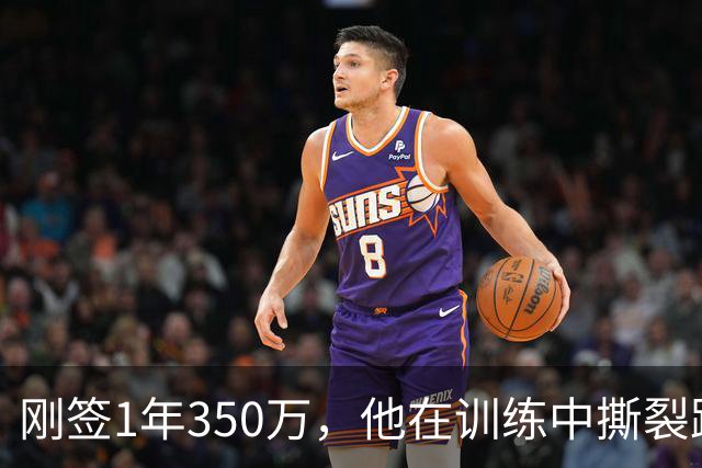 刚签1年350万，他在训练中撕裂跟腱，赛季或提前结束
