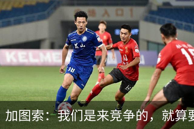加图索：我们是来竞争的，就算要输也要以我们的方式去输