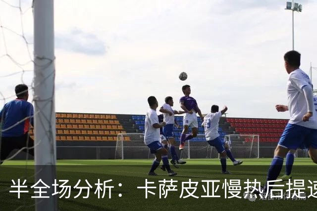 半全场分析：卡萨皮亚慢热后提速，葡萄牙体育领先优势稳吗？