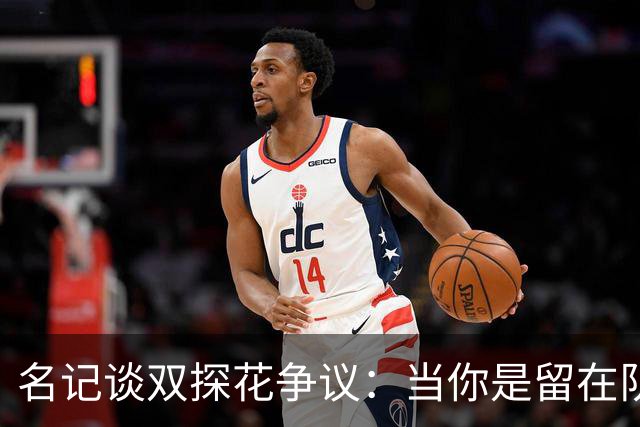 名记谈双探花争议：当你是留在队中的那个人时 保持风度当然容易