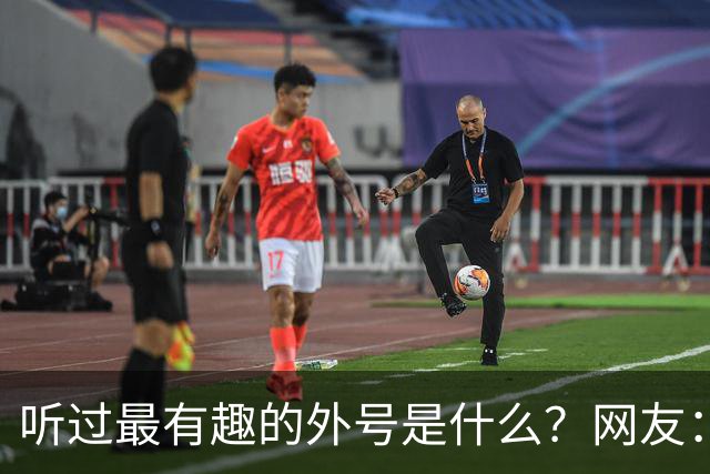 听过最有趣的外号是什么？网友：果然是有取错的名，没叫错的外号