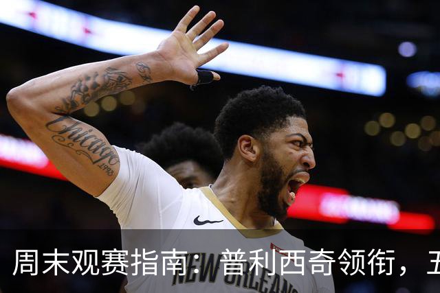 周末观赛指南：普利西奇领衔，五大联赛美职联好戏连台