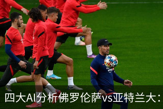 四大AI分析佛罗伦萨vs亚特兰大：两家看好主胜，两家倾向平局