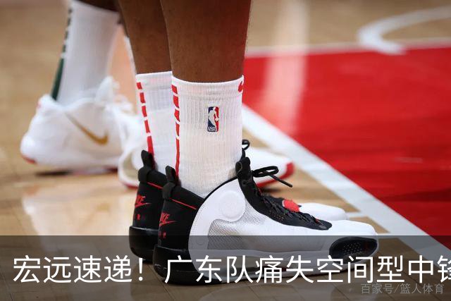 宏远速递！广东队痛失空间型中锋，打爆京沪厦没戏了！