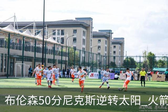 布伦森50分尼克斯逆转太阳 火箭三杀灰熊5连胜