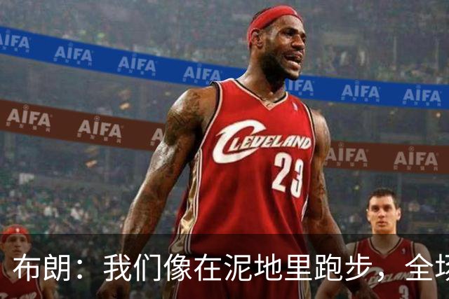 布朗：我们像在泥地里跑步，全场仅7次突破
