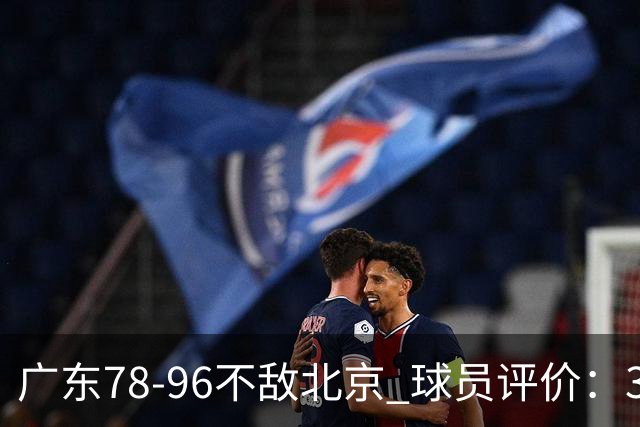 广东78-96不敌北京 球员评价：3人优秀，1人及格，8人低迷
