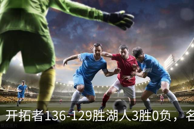 开拓者136-129胜湖人3胜0负，名记称具备西部前四条件