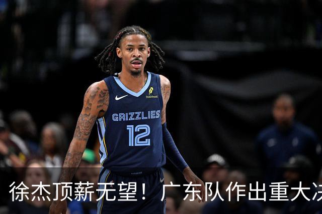 徐杰顶薪无望！广东队作出重大决定，或“1换1”交易林葳？