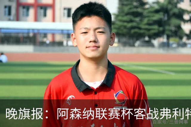 晚旗报：阿森纳联赛杯客战弗利特伍德将大轮换