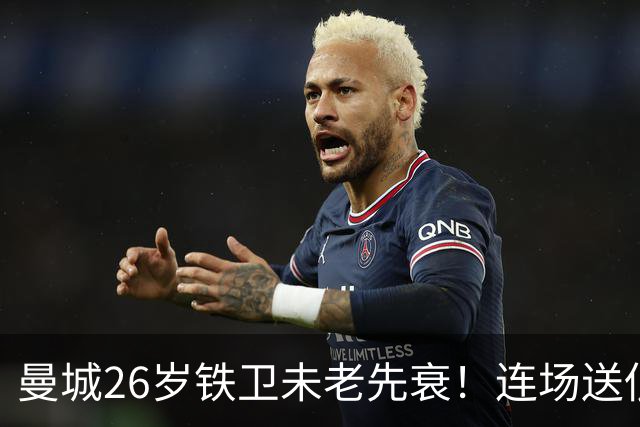 曼城26岁铁卫未老先衰！连场送低级失误 半场便被换下