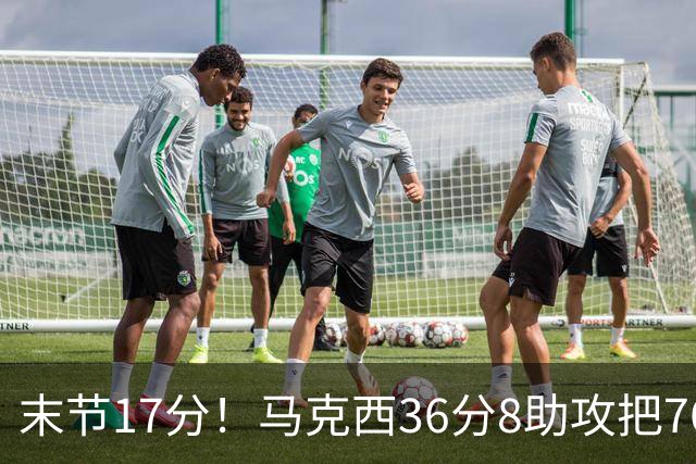 末节17分！马克西36分8助攻把76人从悬崖边拉回