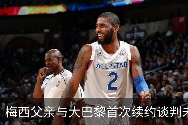 梅西父亲与大巴黎首次续约谈判未能达成协议