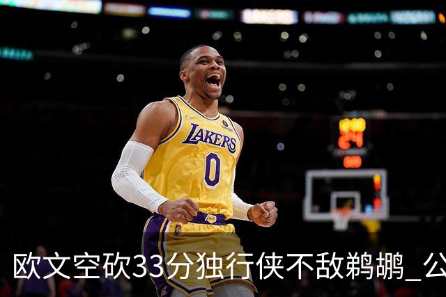 欧文空砍33分独行侠不敌鹈鹕 公牛险胜马刺
