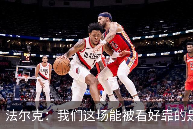 法尔克：我们这场能被看好靠的是近期表现，只拿一分有些失望