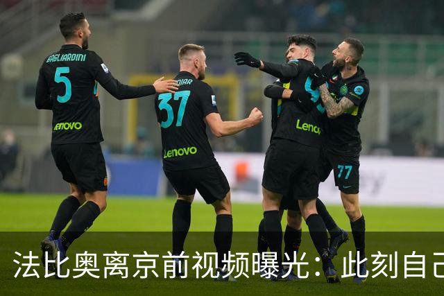 法比奥离京前视频曝光：此刻自己不孤单，周金辉像可敬的父亲