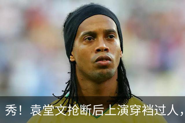 秀！袁堂文抢断后上演穿裆过人，随后再送精彩助攻