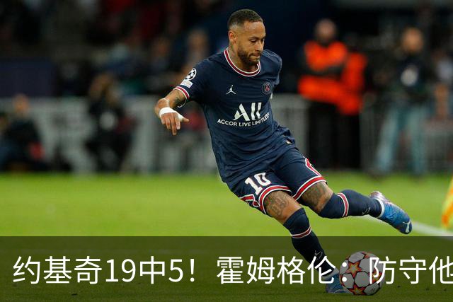 约基奇19中5！霍姆格伦：防守他不能只靠一个人 需要全队共同努力