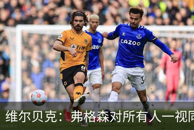 维尔贝克：弗格森对所有人一视同仁，他是我在足坛最好的榜样