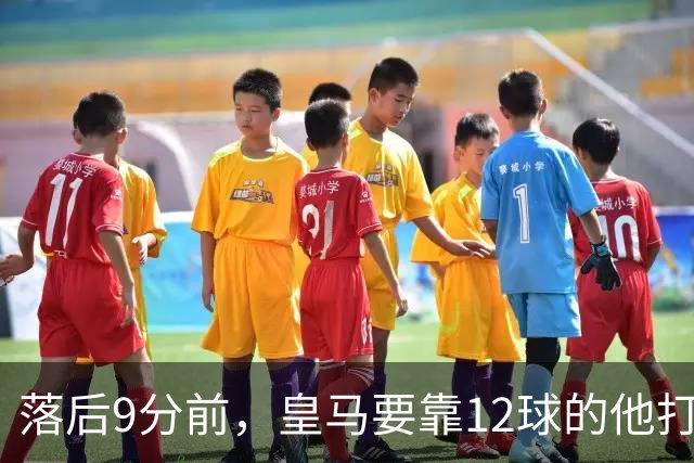落后9分前，皇马要靠12球的他打穿巴萨防线