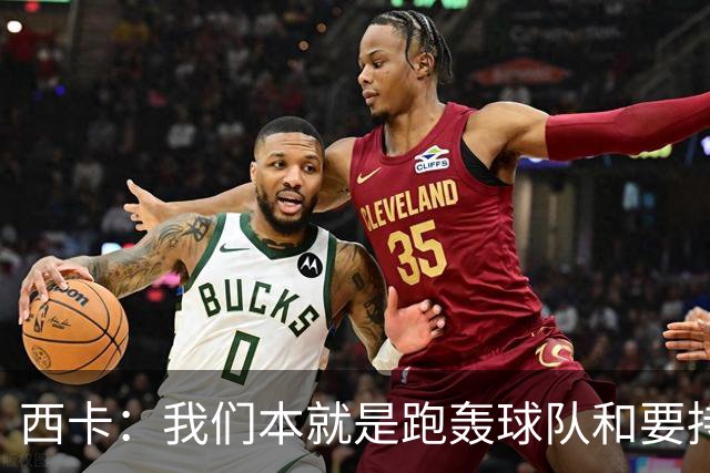 西卡：我们本就是跑轰球队&要持续推快转换节奏 祖巴茨正在适应