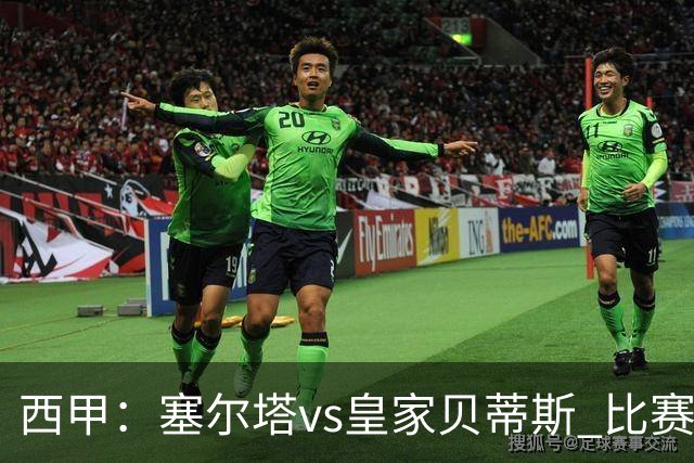 西甲：塞尔塔vs皇家贝蒂斯 比赛分析