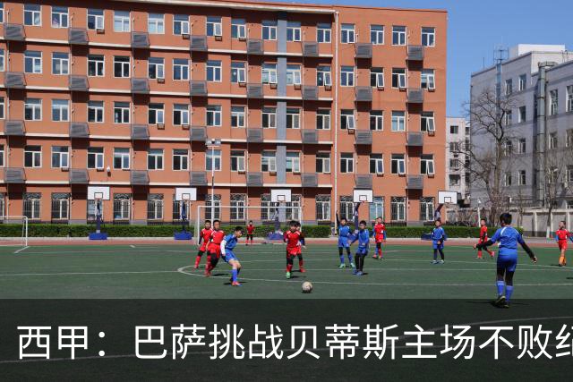 西甲：巴萨挑战贝蒂斯主场不败纪录，亚马尔改写历史？