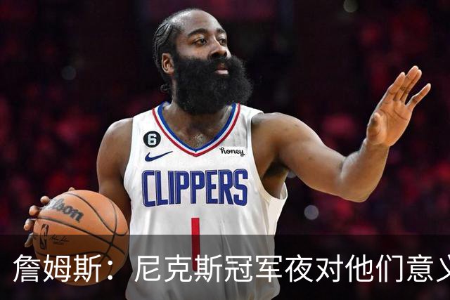 詹姆斯：尼克斯冠军夜对他们意义非凡 这让我想起克利夫兰的往事