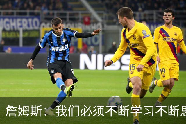 詹姆斯：我们必须不断学习不断思考 整赛季绝对是一场马拉松！
