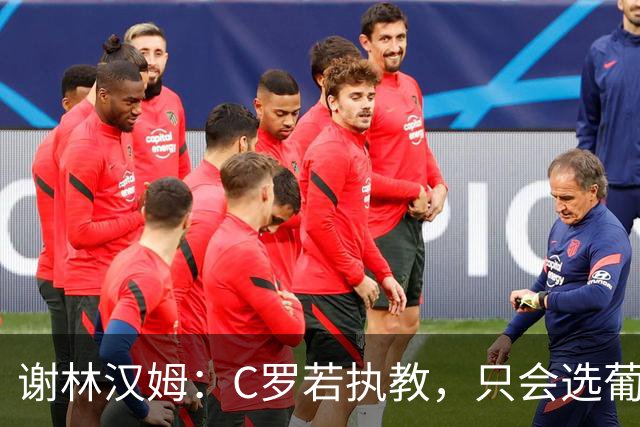 谢林汉姆：C罗若执教，只会选葡萄牙队