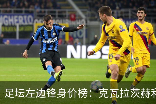 足坛左边锋身价榜：克瓦拉茨赫利亚居首，维尼修斯、巴尔科拉前三