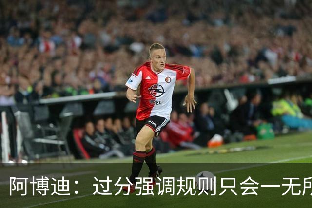 阿博迪：过分强调规则只会一无所获；足球界需要团结一致