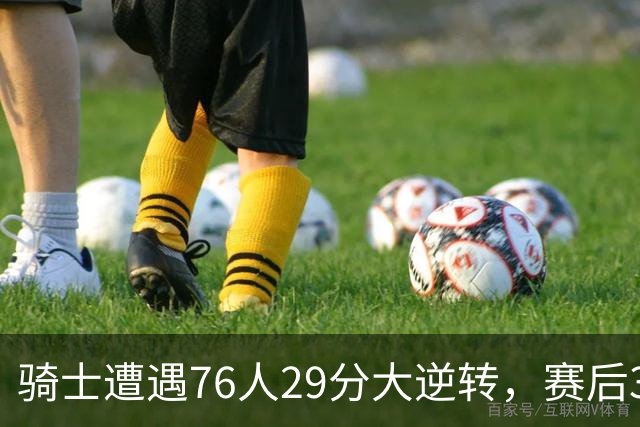 骑士遭遇76人29分大逆转，赛后3人被炮轰，哈登6次失误葬送好局