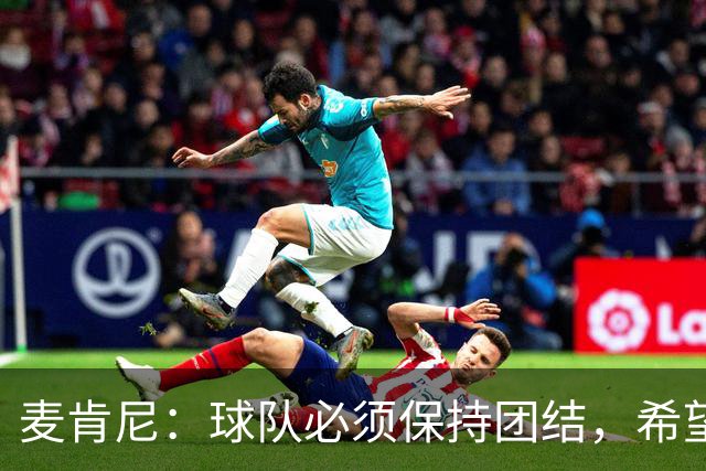 麦肯尼：球队必须保持团结，希望这场胜利成为转折