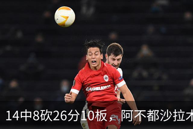 14中8砍26分10板，阿不都沙拉木首节12分仍难挽败局