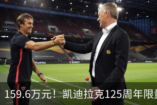 159.6万元！凯迪拉克125周年限量款新车开售