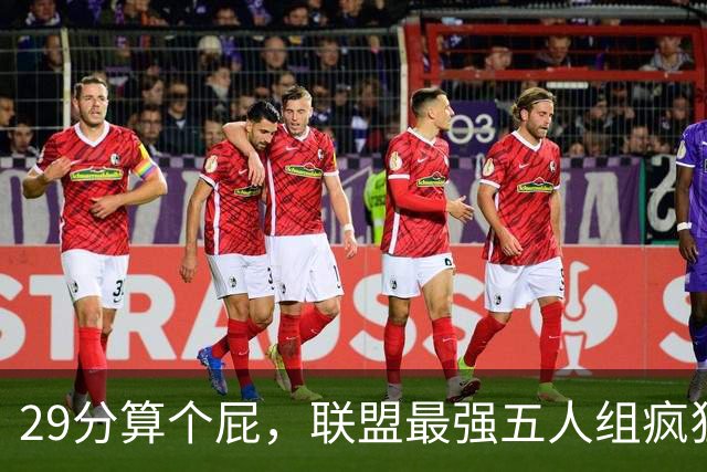 29分算个屁，联盟最强五人组疯狂兜底