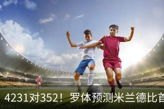 4231对352！罗体预测米兰德比首发：魔笛拉比奥出战 皮奥搭图拉姆