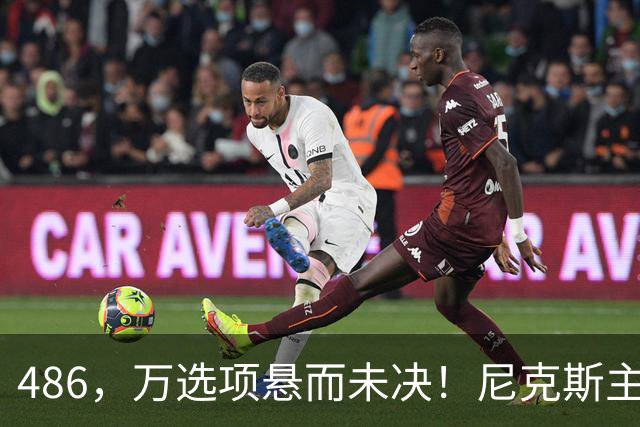 486，万选项悬而未决！尼克斯主动询价，杨瀚森命运难料！