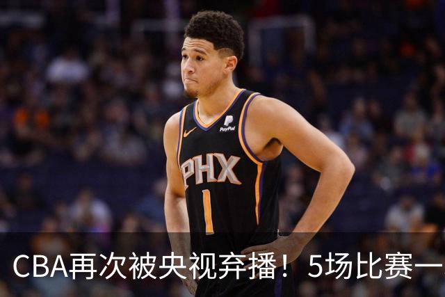 CBA再次被央视弃播！5场比赛一场都不播：广东北京两大强队被无视了？