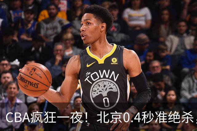 CBA疯狂一夜！北京0.4秒准绝杀，广东遭旧将反戈，辽宁广州齐赢11分