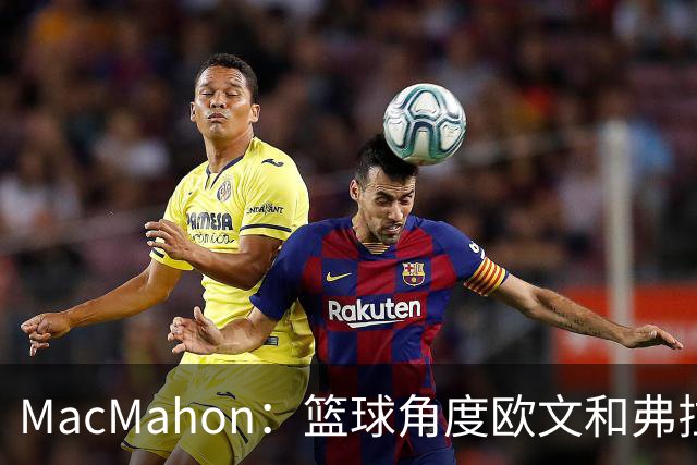 MacMahon：篮球角度欧文&弗拉格是绝配 欧文有和球星搭档丰富经验